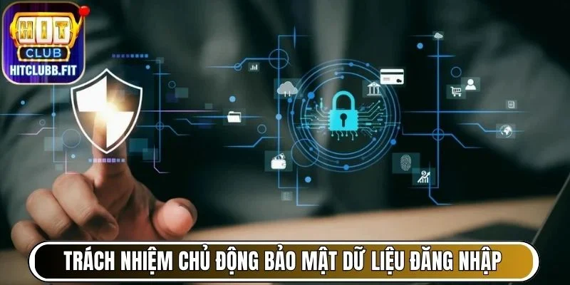 Chính Sách Bảo Mật Thông Tin Khách Hàng Hitclub An Toàn 7 Trách nhiệm chủ động bảo mật dữ liệu đăng nhập