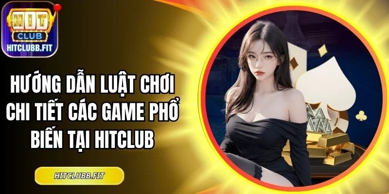 Hướng Dẫn Luật Chơi Chi Tiết Các Game Phổ Biến Tại Hitclub 1