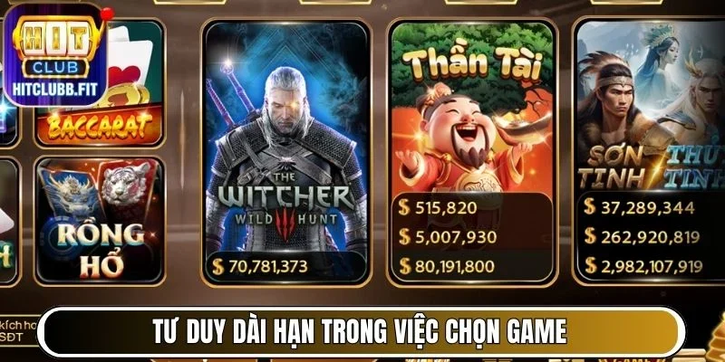 Kinh Nghiệm Đánh Giá Và Lựa Chọn Game Phù Hợp Tại Hitclub 7 Tư duy dài hạn trong việc chọn game