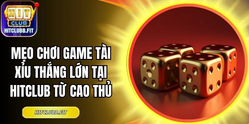 Mẹo chơi game Tài Xỉu thắng lớn tại Hitclub