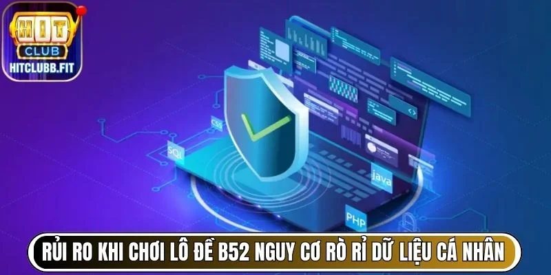 Rủi ro khi chơi lô đề B52 nguy cơ rò rỉ dữ liệu cá nhân